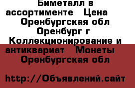 Биметалл в ассортименте › Цена ­ 18 - Оренбургская обл., Оренбург г. Коллекционирование и антиквариат » Монеты   . Оренбургская обл.